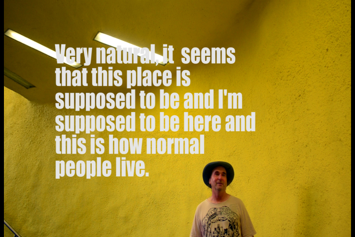Foarte natural, se pare că acest loc ar trebui existe și eu  trebuie să fiu aici și așa trăiesc oamenii normali.